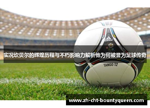 实况坎贝尔的辉煌历程与不朽影响力解析他为何被誉为足球传奇 实况坎贝尔的辉煌历程与不朽影响力解析他为何被誉为足球传奇