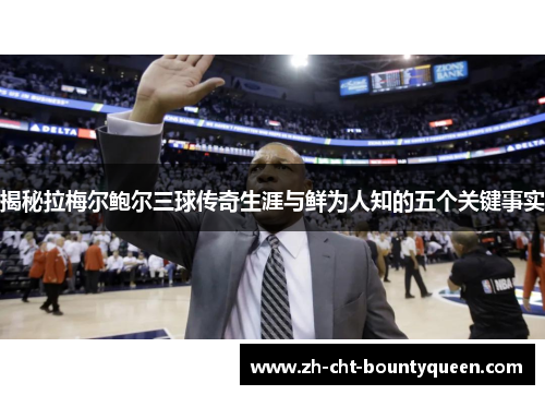 揭秘拉梅尔鲍尔三球传奇生涯与鲜为人知的五个关键事实 揭秘拉梅尔鲍尔三球传奇生涯与鲜为人知的五个关键事实