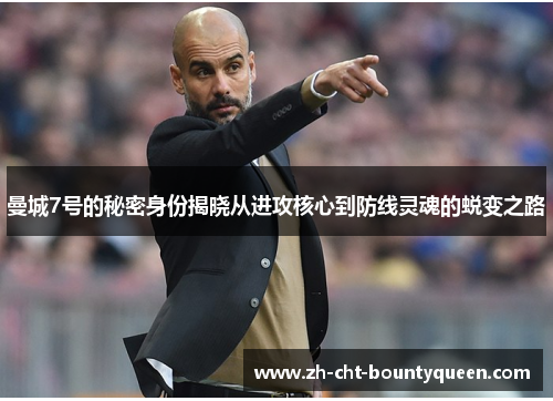 曼城7号的秘密身份揭晓从进攻核心到防线灵魂的蜕变之路