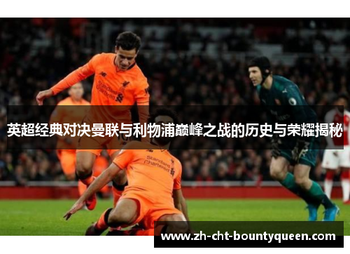 英超经典对决曼联与利物浦巅峰之战的历史与荣耀揭秘 英超经典对决曼联与利物浦巅峰之战的历史与荣耀揭秘