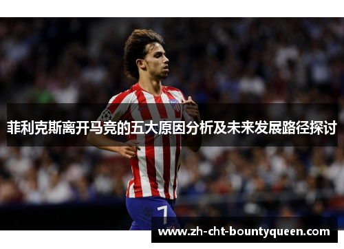 菲利克斯离开马竞的五大原因分析及未来发展路径探讨 菲利克斯离开马竞的五大原因分析及未来发展路径探讨
