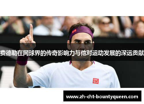 费德勒在网球界的传奇影响力与他对运动发展的深远贡献 费德勒在网球界的传奇影响力与他对运动发展的深远贡献