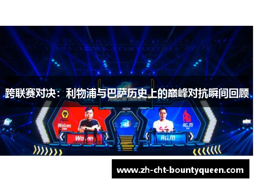 跨联赛对决:利物浦与巴萨历史上的巅峰对抗瞬间回顾 跨联赛对决:利物浦与巴萨历史上的巅峰对抗瞬间回顾