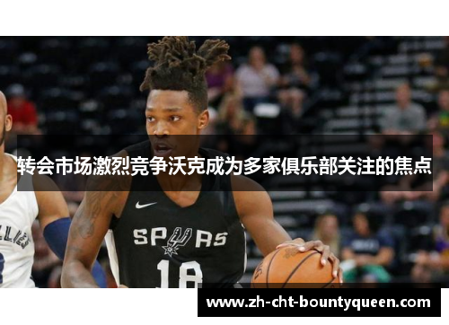 转会市场激烈竞争沃克成为多家俱乐部关注的焦点 转会市场激烈竞争沃克成为多家俱乐部关注的焦点