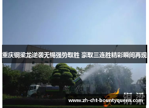 重庆铜梁龙逆袭无锡强势取胜 豪取三连胜精彩瞬间再现 重庆铜梁龙逆袭无锡强势取胜 豪取三连胜精彩瞬间再现