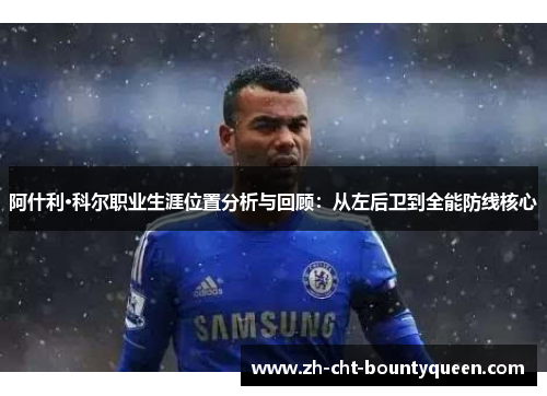 阿什利·科尔职业生涯位置分析与回顾：从左后卫到全能防线核心