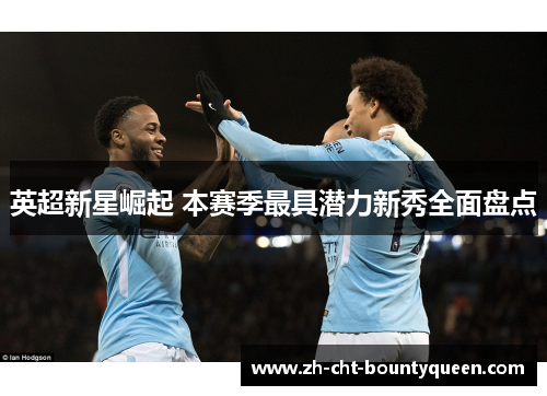 英超新星崛起 本赛季最具潜力新秀全面盘点