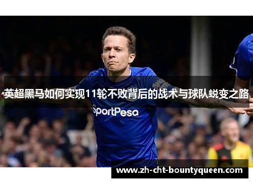 英超黑马如何实现11轮不败背后的战术与球队蜕变之路 英超黑马如何实现11轮不败背后的战术与球队蜕变之路