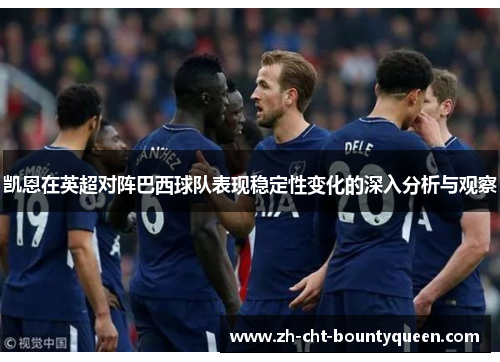 凯恩在英超对阵巴西球队表现稳定性变化的深入分析与观察 凯恩在英超对阵巴西球队表现稳定性变化的深入分析与观察