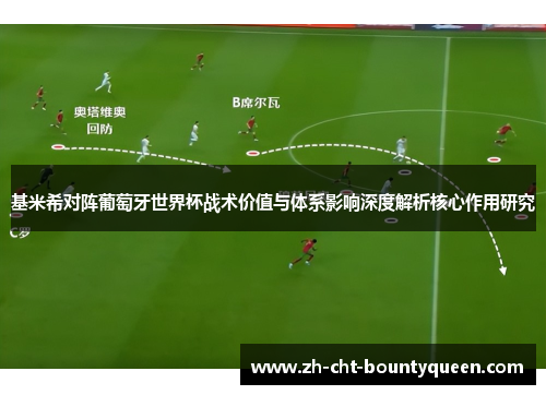 基米希对阵葡萄牙世界杯战术价值与体系影响深度解析核心作用研究