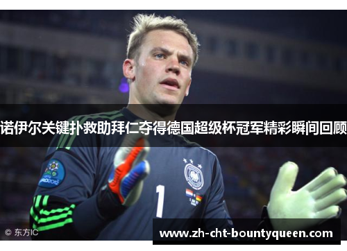 诺伊尔关键扑救助拜仁夺得德国超级杯冠军精彩瞬间回顾 诺伊尔关键扑救助拜仁夺得德国超级杯冠军精彩瞬间回顾