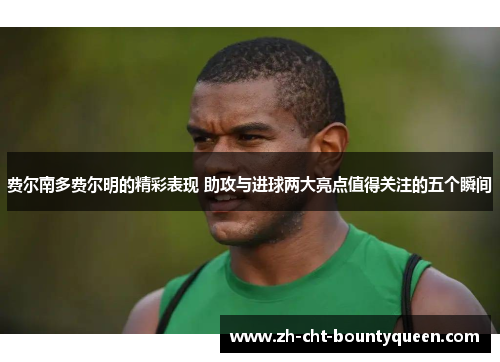 费尔南多费尔明的精彩表现 助攻与进球两大亮点值得关注的五个瞬间 费尔南多费尔明的精彩表现 助攻与进球两大亮点值得关注的五个瞬间