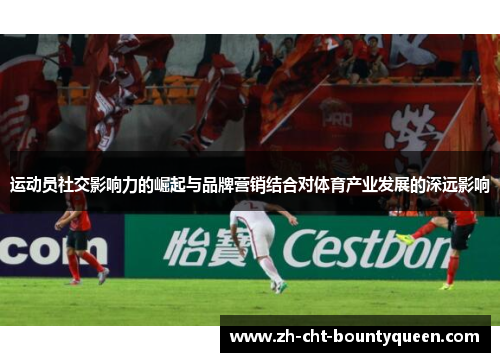 运动员社交影响力的崛起与品牌营销结合对体育产业发展的深远影响 运动员社交影响力的崛起与品牌营销结合对体育产业发展的深远影响