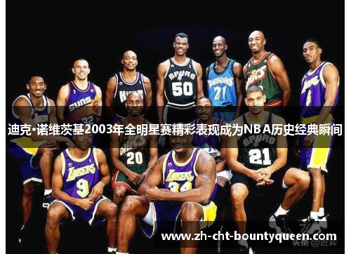 迪克·诺维茨基2003年全明星赛精彩表现成为NBA历史经典瞬间 迪克·诺维茨基2003年全明星赛精彩表现成为NBA历史经典瞬间