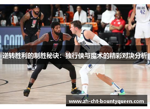 逆转胜利的制胜秘诀:独行侠与魔术的精彩对决分析 逆转胜利的制胜秘诀:独行侠与魔术的精彩对决分析