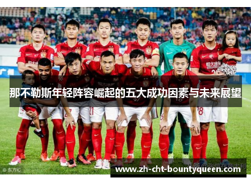 那不勒斯年轻阵容崛起的五大成功因素与未来展望 那不勒斯年轻阵容崛起的五大成功因素与未来展望