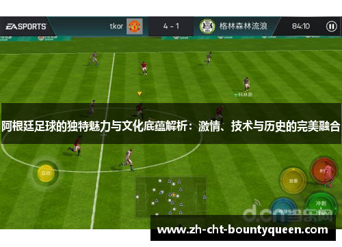 阿根廷足球的独特魅力与文化底蕴解析:激情、技术与历史的完美融合 阿根廷足球的独特魅力与文化底蕴解析:激情、技术与历史的完美融合