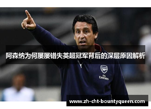 阿森纳为何屡屡错失英超冠军背后的深层原因解析 阿森纳为何屡屡错失英超冠军背后的深层原因解析