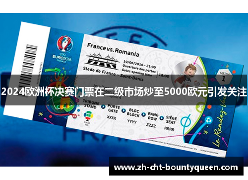 2024欧洲杯决赛门票在二级市场炒至5000欧元引发关注 2024欧洲杯决赛门票在二级市场炒至5000欧元引发关注