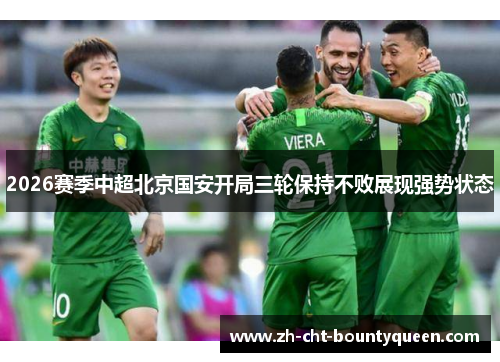 2026赛季中超北京国安开局三轮保持不败展现强势状态 2026赛季中超北京国安开局三轮保持不败展现强势状态