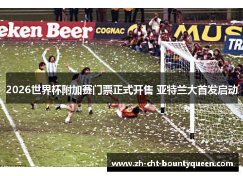 2026世界杯附加赛门票正式开售 亚特兰大首发启动