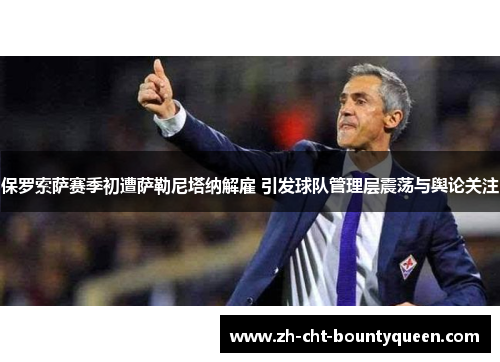 保罗索萨赛季初遭萨勒尼塔纳解雇 引发球队管理层震荡与舆论关注 保罗索萨赛季初遭萨勒尼塔纳解雇 引发球队管理层震荡与舆论关注