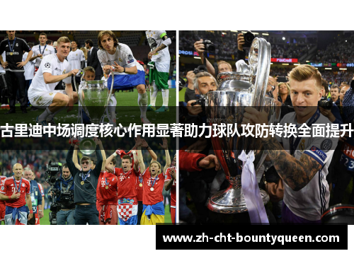 古里迪中场调度核心作用显著助力球队攻防转换全面提升
