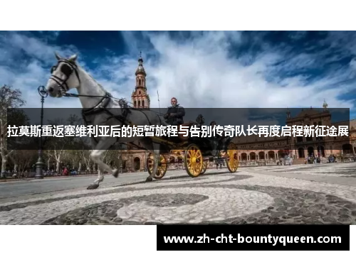 拉莫斯重返塞维利亚后的短暂旅程与告别传奇队长再度启程新征途展