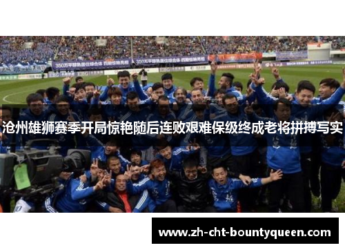沧州雄狮赛季开局惊艳随后连败艰难保级终成老将拼搏写实