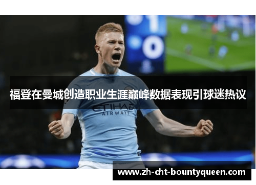 福登在曼城创造职业生涯巅峰数据表现引球迷热议