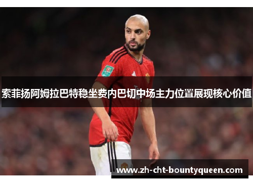 索菲扬阿姆拉巴特稳坐费内巴切中场主力位置展现核心价值