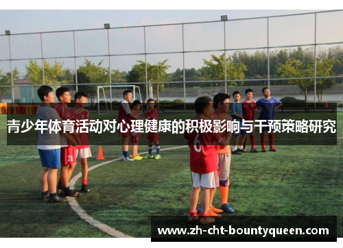 青少年体育活动对心理健康的积极影响与干预策略研究 青少年体育活动对心理健康的积极影响与干预策略研究