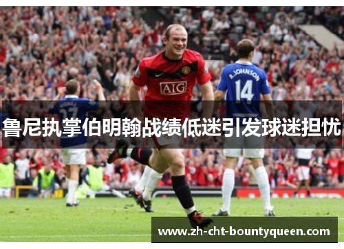 鲁尼执掌伯明翰战绩低迷引发球迷担忧 鲁尼执掌伯明翰战绩低迷引发球迷担忧