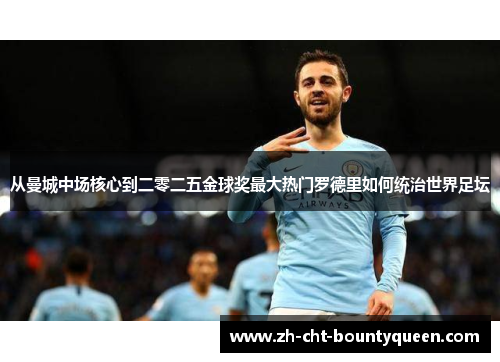 从曼城中场核心到二零二五金球奖最大热门罗德里如何统治世界足坛 从曼城中场核心到二零二五金球奖最大热门罗德里如何统治世界足坛