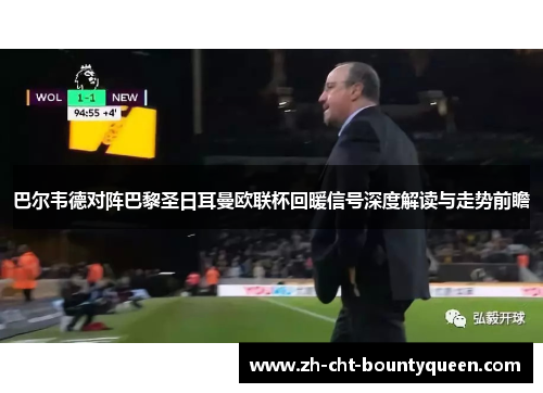 巴尔韦德对阵巴黎圣日耳曼欧联杯回暖信号深度解读与走势前瞻